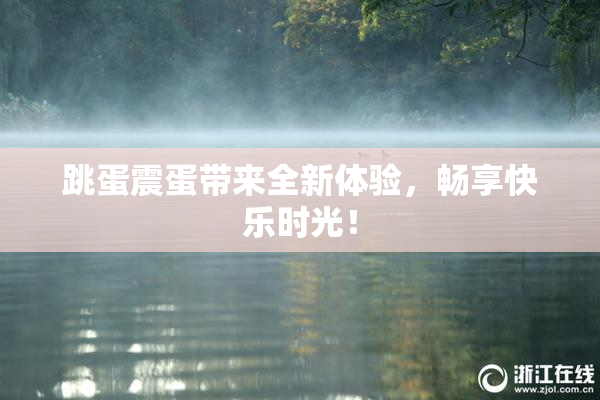 跳蛋震蛋带来全新体验，畅享快乐时光！