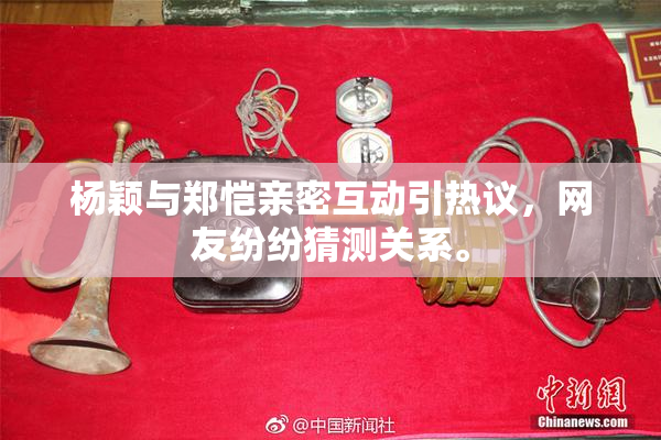 杨颖与郑恺亲密互动引热议，网友纷纷猜测关系。