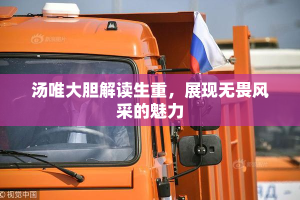 汤唯大胆解读生重，展现无畏风采的魅力