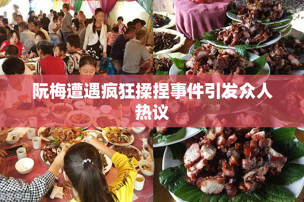 阮梅遭遇疯狂揉捏事件引发众人热议