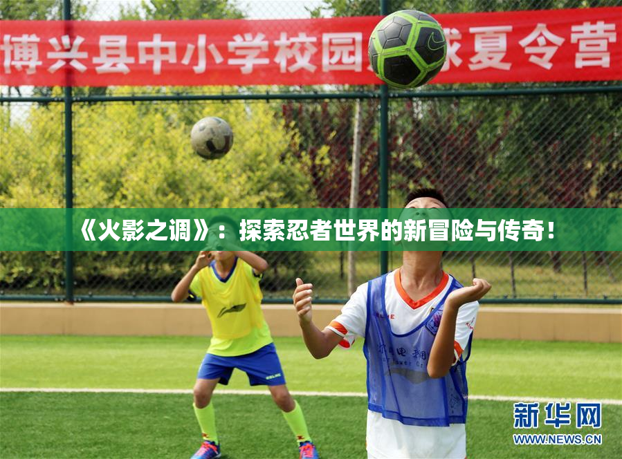《火影之调》：探索忍者世界的新冒险与传奇！