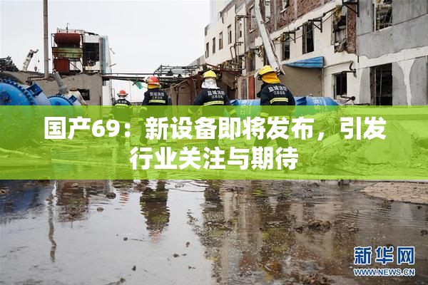 国产69：新设备即将发布，引发行业关注与期待