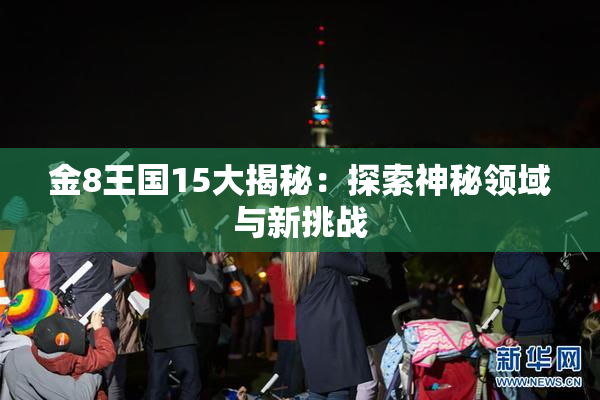 金8王国15大揭秘：探索神秘领域与新挑战
