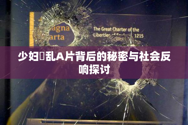 少妇婬乱A片背后的秘密与社会反响探讨