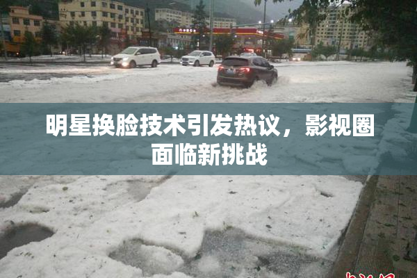 明星换脸技术引发热议，影视圈面临新挑战