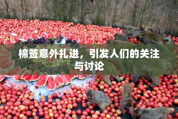 棉签意外扎进，引发人们的关注与讨论