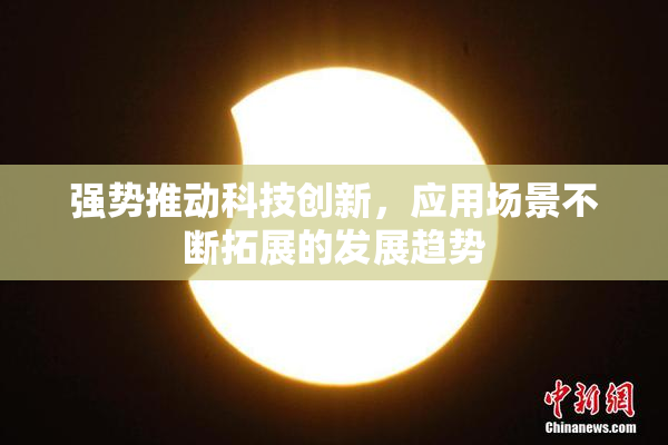 强势推动科技创新，应用场景不断拓展的发展趋势