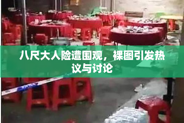 八尺大人险遭围观，裸图引发热议与讨论