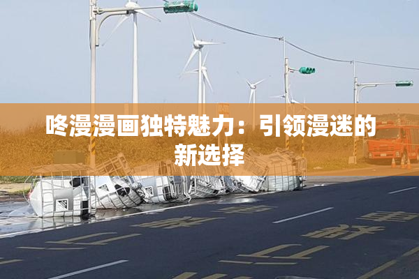 咚漫漫画独特魅力：引领漫迷的新选择