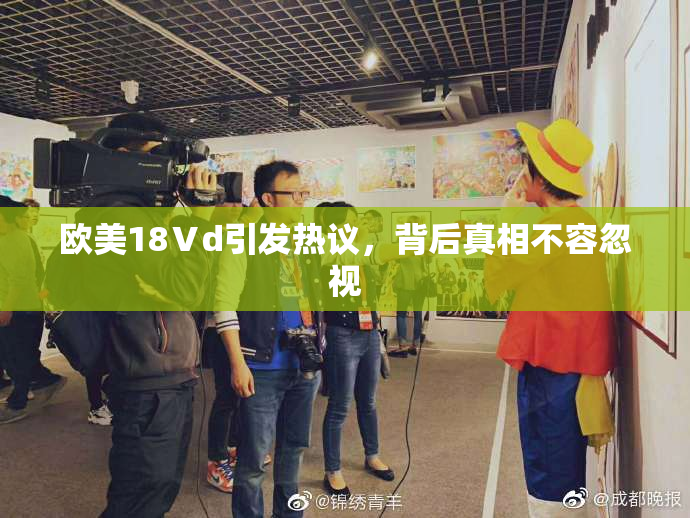 欧美18Ⅴd引发热议，背后真相不容忽视