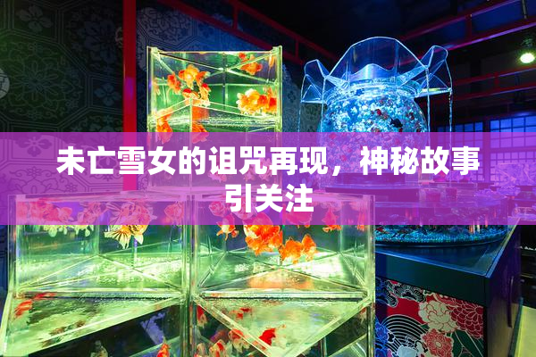 未亡雪女的诅咒再现，神秘故事引关注