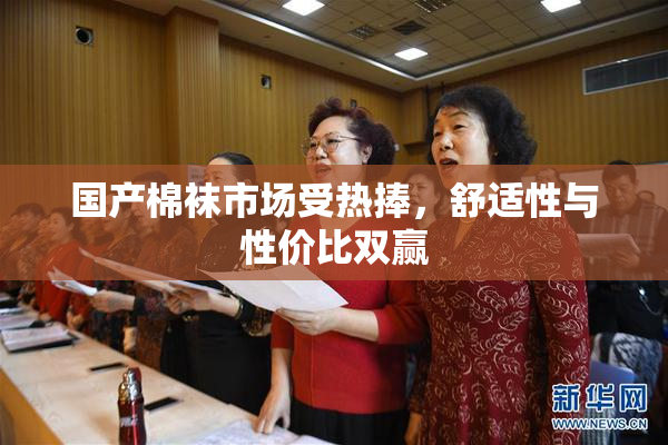国产棉袜市场受热捧，舒适性与性价比双赢