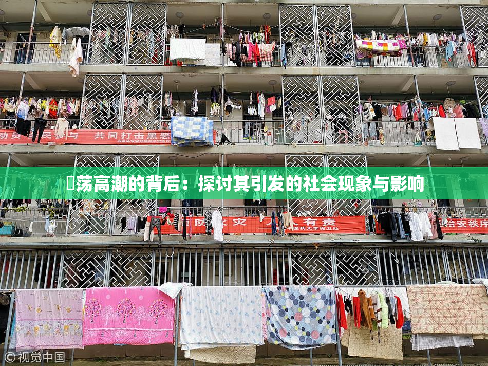 婬荡高潮的背后：探讨其引发的社会现象与影响