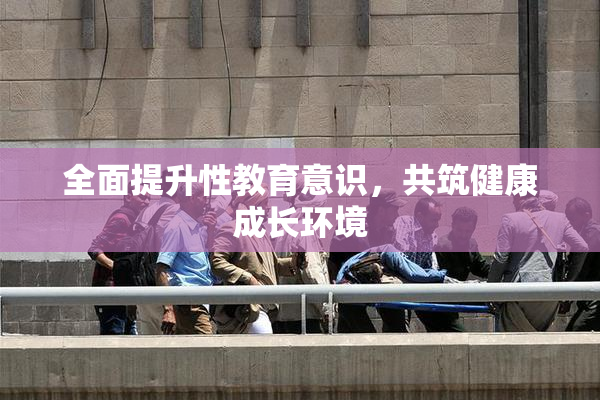 全面提升性教育意识，共筑健康成长环境
