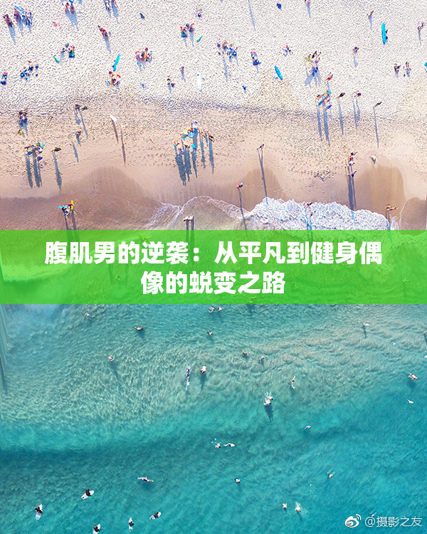 腹肌男的逆袭：从平凡到健身偶像的蜕变之路