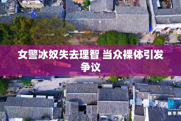 女警冰奴失去理智 当众裸体引发争议