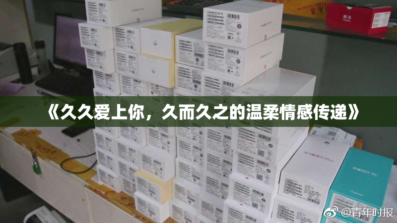 《久久爱上你，久而久之的温柔情感传递》