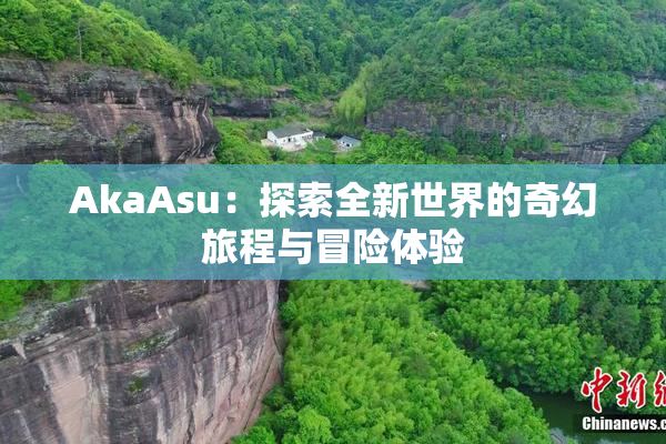 AkaAsu：探索全新世界的奇幻旅程与冒险体验