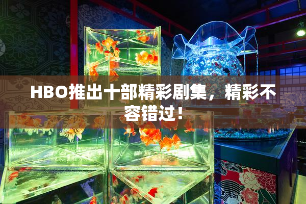 HBO推出十部精彩剧集，精彩不容错过！