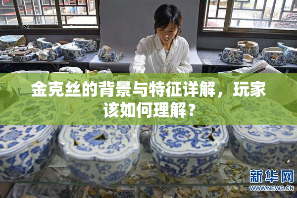 金克丝的背景与特征详解，玩家该如何理解？