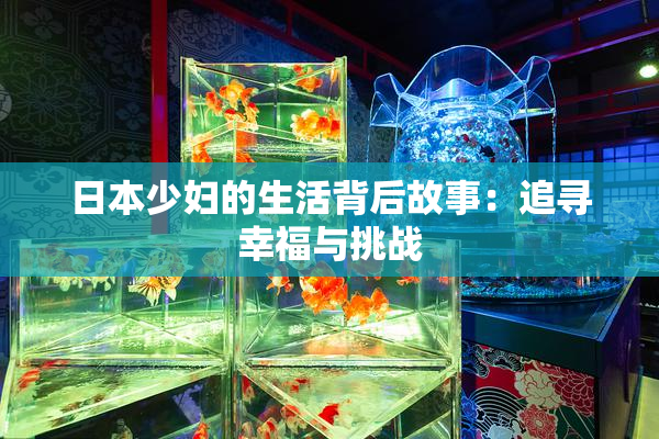 日本少妇的生活背后故事：追寻幸福与挑战