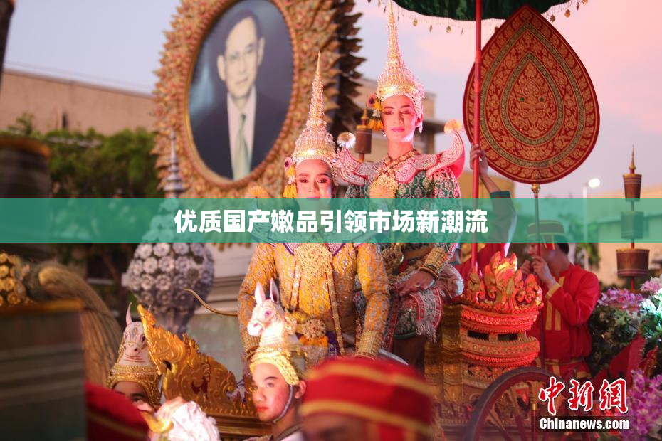 优质国产嫩品引领市场新潮流