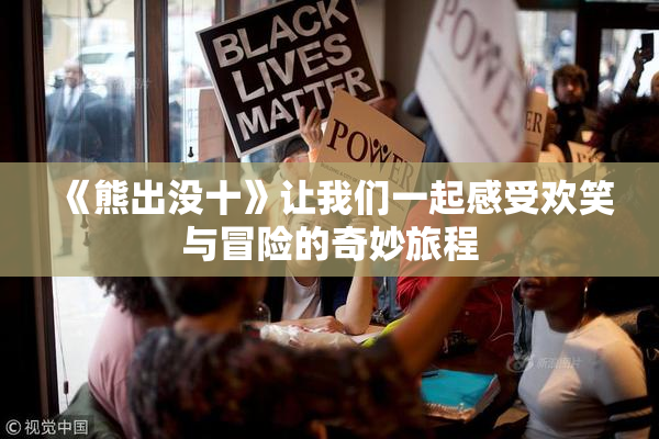 《熊出没十》让我们一起感受欢笑与冒险的奇妙旅程