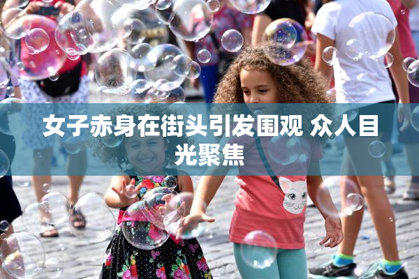 女子赤身在街头引发围观 众人目光聚焦