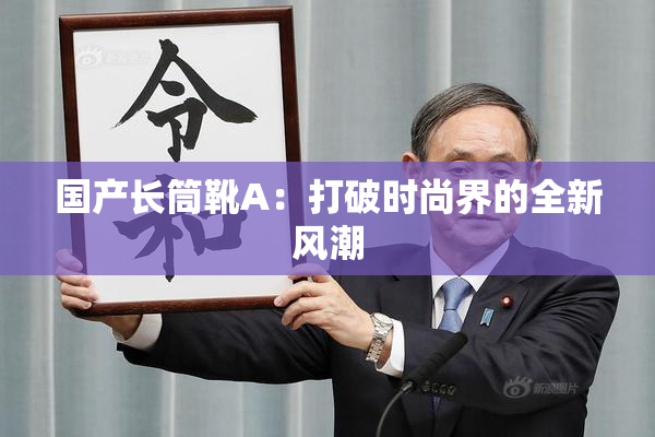 国产长筒靴A：打破时尚界的全新风潮