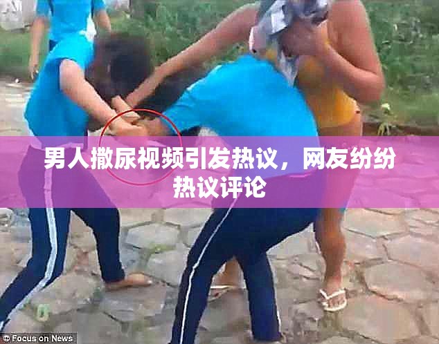 男人撒尿视频引发热议，网友纷纷热议评论