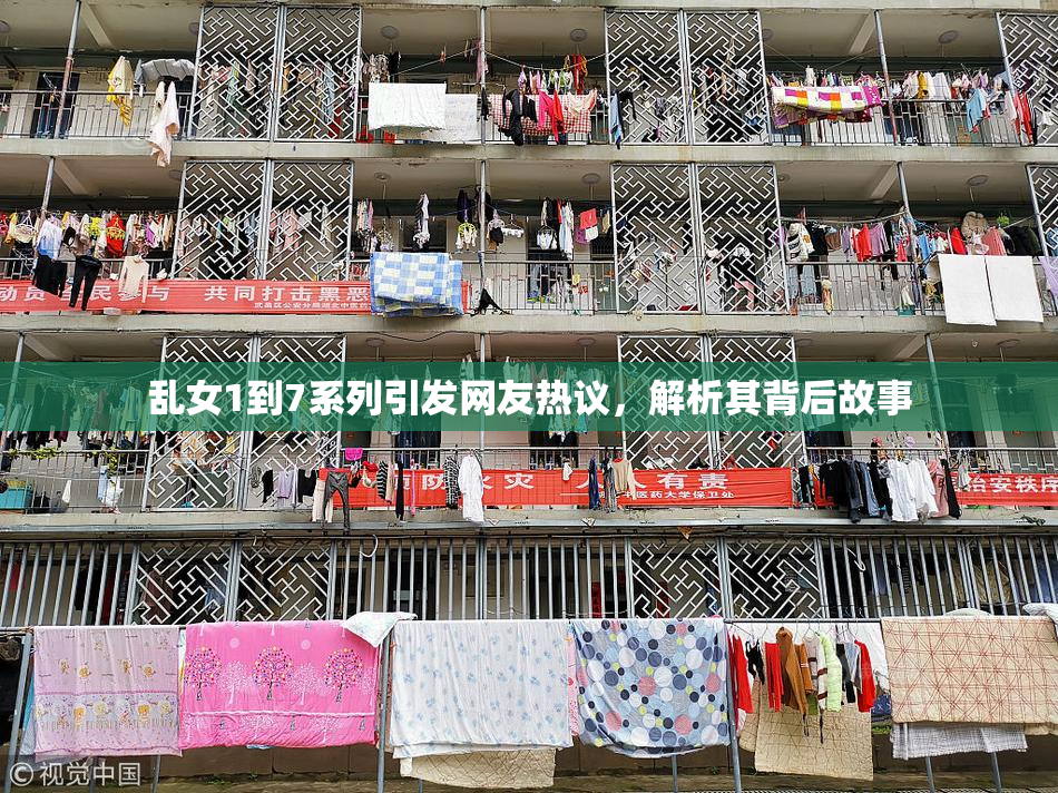 乱女1到7系列引发网友热议，解析其背后故事