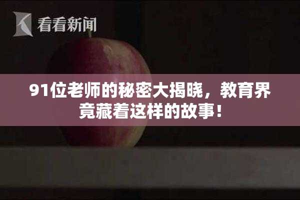 91位老师的秘密大揭晓，教育界竟藏着这样的故事！