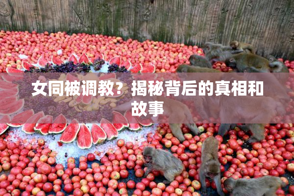 女同被调教？揭秘背后的真相和故事