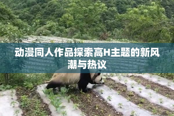 动漫同人作品探索高H主题的新风潮与热议