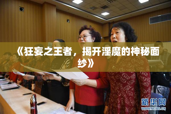 《狂妄之王者，揭开淫魔的神秘面纱》