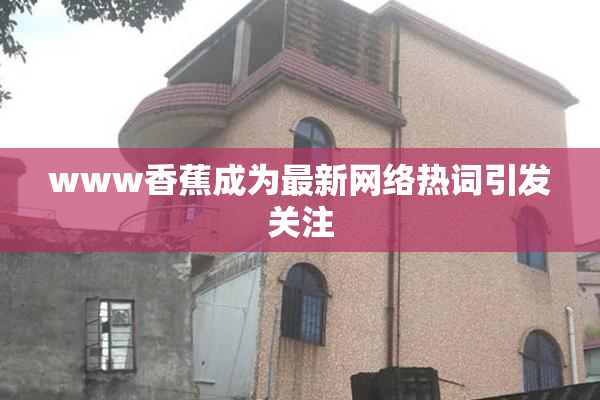 www香蕉成为最新网络热词引发关注