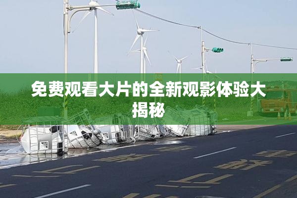 免费观看大片的全新观影体验大揭秘
