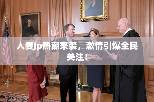 人妻Jp热潮来袭，激情引爆全民关注！