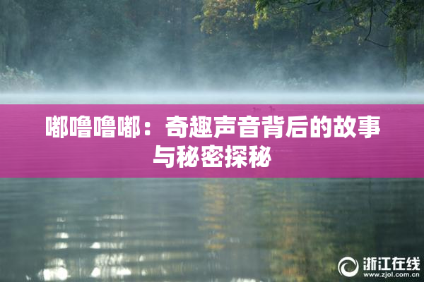 嘟噜噜嘟：奇趣声音背后的故事与秘密探秘