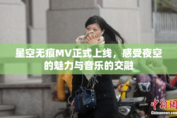 星空无痕MV正式上线，感受夜空的魅力与音乐的交融