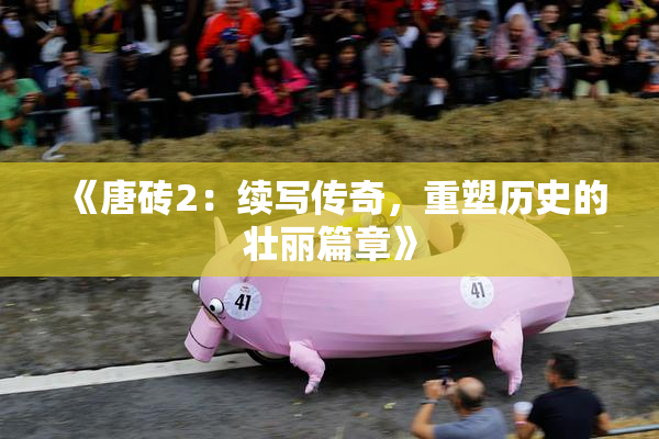 《唐砖2：续写传奇，重塑历史的壮丽篇章》