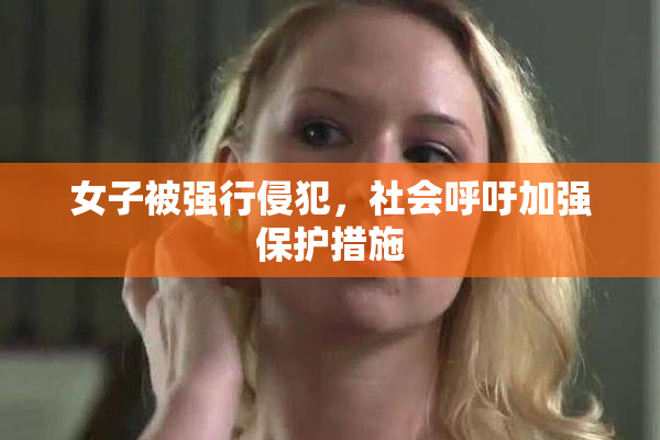 女子被强行侵犯，社会呼吁加强保护措施