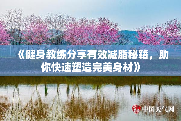 《健身教练分享有效减脂秘籍，助你快速塑造完美身材》