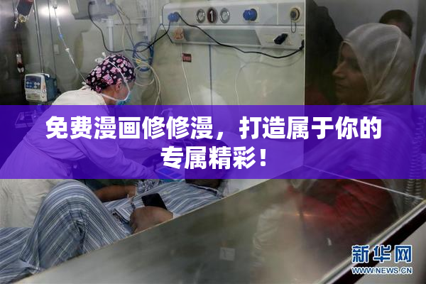 免费漫画修修漫，打造属于你的专属精彩！