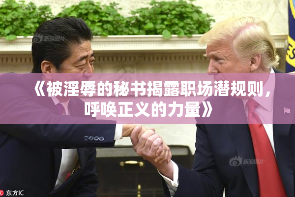《被淫辱的秘书揭露职场潜规则，呼唤正义的力量》