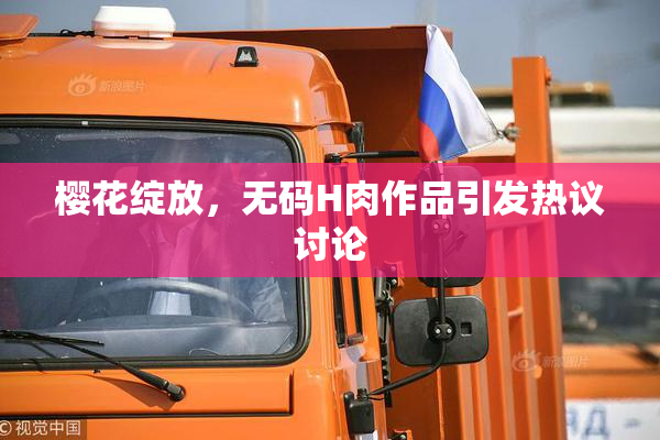 樱花绽放，无码H肉作品引发热议讨论
