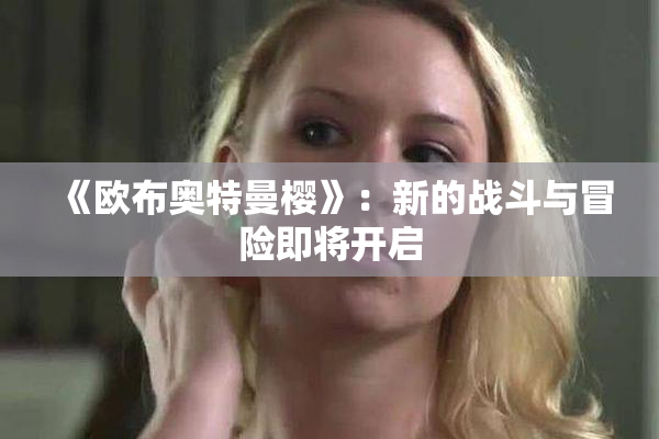 《欧布奥特曼樱》：新的战斗与冒险即将开启