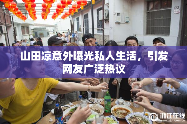 山田凉意外曝光私人生活，引发网友广泛热议