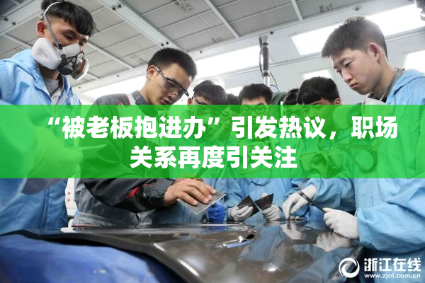 “被老板抱进办”引发热议，职场关系再度引关注