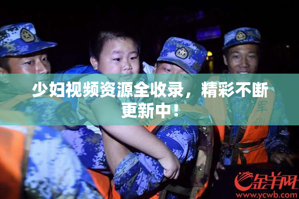 少妇视频资源全收录，精彩不断更新中！